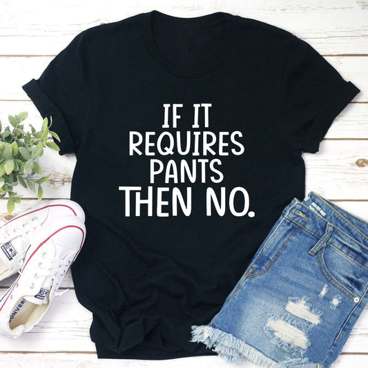 If It Requires Pants Then No T-Shirt-0